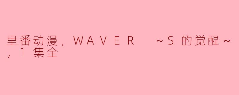 请问《WAVER ～S的觉醒～》这部里番动漫的主要内容是什么？